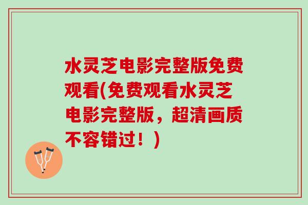 水灵芝电影完整版免费观看(免费观看水灵芝电影完整版，超清画质不容错过！)
