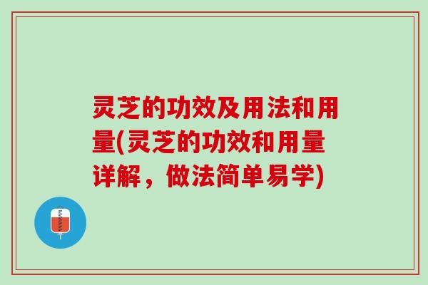 灵芝的功效及用法和用量(灵芝的功效和用量详解，做法简单易学)