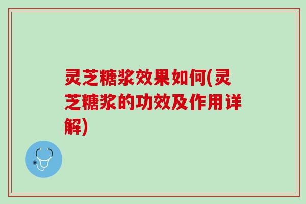 灵芝糖浆效果如何(灵芝糖浆的功效及作用详解) 灵芝糖浆效果如何(灵芝糖浆的功效及作用详解)