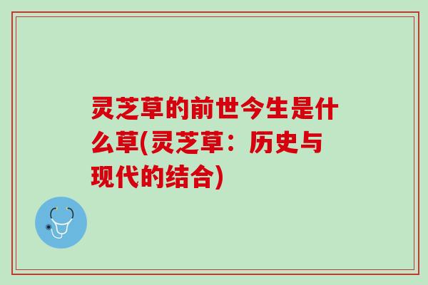 灵芝草的前世今生是什么草(灵芝草：历史与现代的结合)