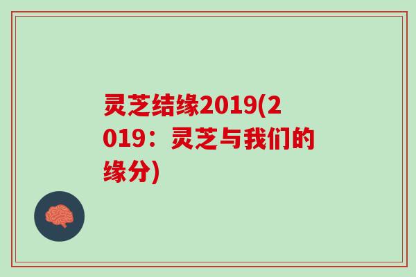 灵芝结缘2019(2019:灵芝与我们的缘分) 灵芝结缘2019(2019:灵芝与我们的缘分)
