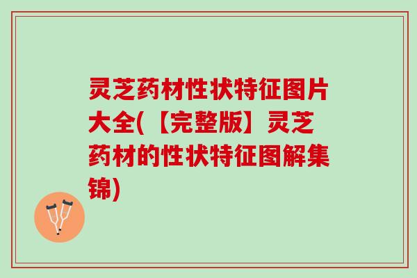 灵芝药材性状特征图片大全(【完整版】灵芝药材的性状特征图解集锦) 灵芝药材性状特征图片大全(【完整版】灵芝药材的性状特征图解集锦)