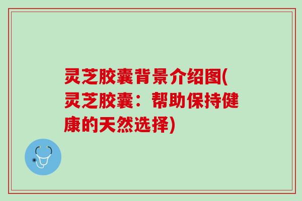 灵芝胶囊背景介绍图(灵芝胶囊：帮助保持健康的天然选择)
