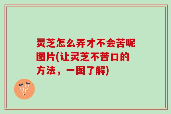 灵芝怎么弄才不会苦呢图片(让灵芝不苦口的方法，一图了解)