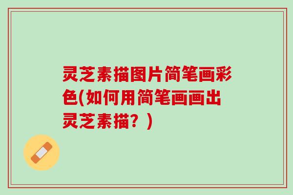 灵芝素描图片简笔画彩色(如何用简笔画画出灵芝素描？)