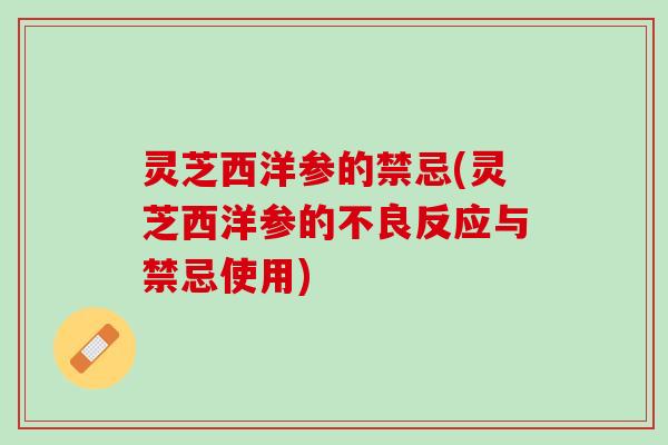 灵芝西洋参的禁忌(灵芝西洋参的不良反应与禁忌使用)