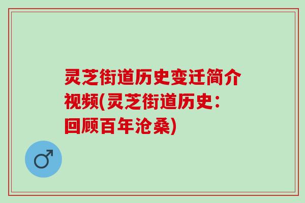 灵芝街道历史变迁简介视频(灵芝街道历史：回顾百年沧桑)