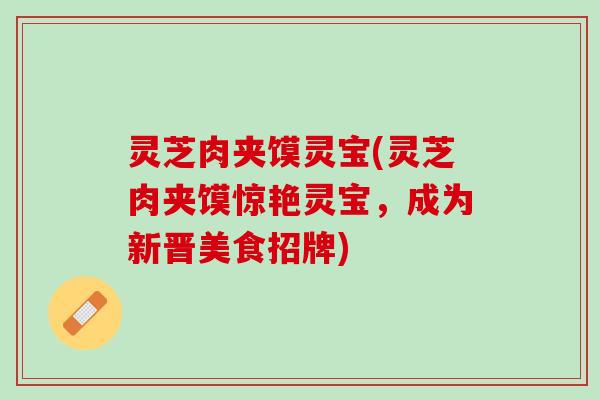灵芝肉夹馍灵宝(灵芝肉夹馍惊艳灵宝，成为新晋美食招牌)