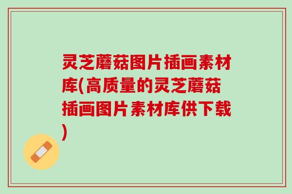灵芝蘑菇图片插画素材库(高质量的灵芝蘑菇插画图片素材库供下载)