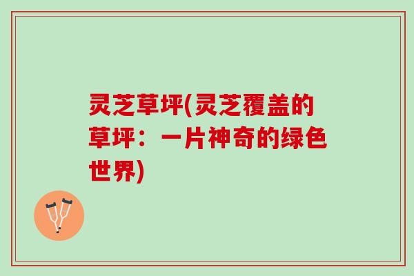 灵芝草坪(灵芝覆盖的草坪：一片神奇的绿色世界)