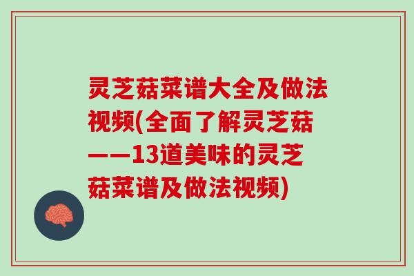 灵芝菇菜谱大全及做法视频(全面了解灵芝菇——13道美味的灵芝菇菜谱及做法视频)