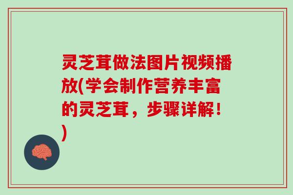 灵芝茸做法图片视频播放(学会制作营养丰富的灵芝茸,步骤详解!) 灵芝茸做法图片视频播放(学会制作营养丰富的灵芝茸,步骤详解!)