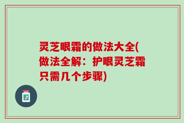 灵芝眼霜的做法大全(做法全解：护眼灵芝霜只需几个步骤)