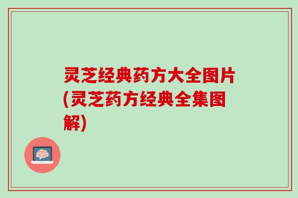 灵芝经典药方大全图片(灵芝药方经典全集图解)
