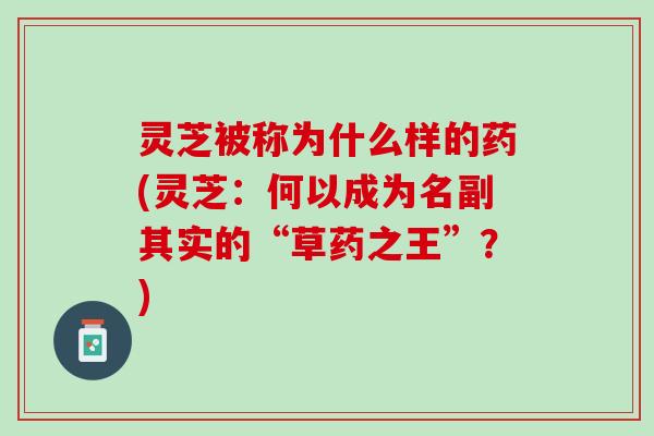 灵芝被称为什么样的药(灵芝：何以成为名副其实的“草药之王”？)