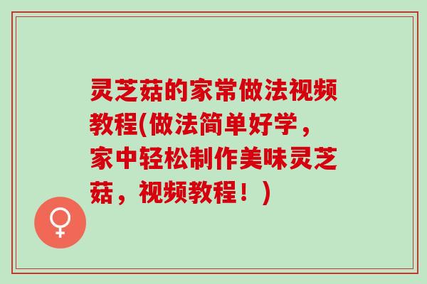 灵芝菇的家常做法视频教程(做法简单好学，家中轻松制作美味灵芝菇，视频教程！)