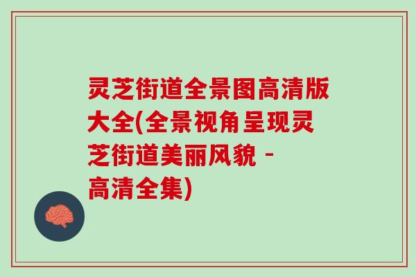 灵芝街道全景图高清版大全(全景视角呈现灵芝街道美丽风貌 - 高清全集)