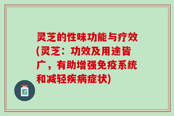 灵芝的性味功能与疗效(灵芝:功效及用途皆广,有助增强免疫系统和减轻症状) 灵芝的性味功能与疗效(灵芝:功效及用途皆广,有助增强免疫系统和减轻症状)