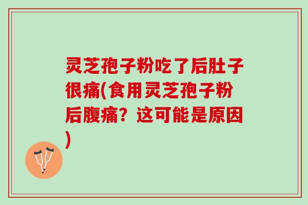 灵芝孢子粉吃了后肚子很痛(食用灵芝孢子粉后腹痛？这可能是原因)