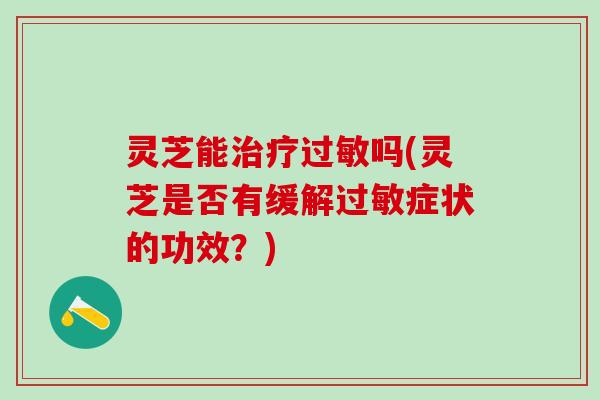 灵芝能吗(灵芝是否有缓解症状的功效?) 灵芝能吗(灵芝是否有缓解症状的功效?)