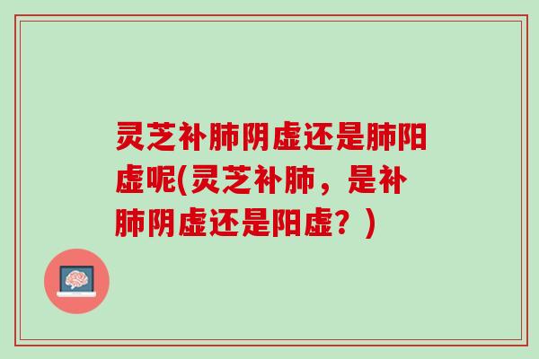 灵芝补阴虚还是阳虚呢(灵芝补,是补阴虚还是阳虚?) 灵芝补阴虚还是阳虚呢(灵芝补,是补阴虚还是阳虚?)