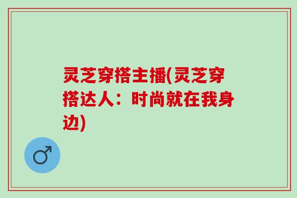 灵芝穿搭主播(灵芝穿搭达人：时尚就在我身边)