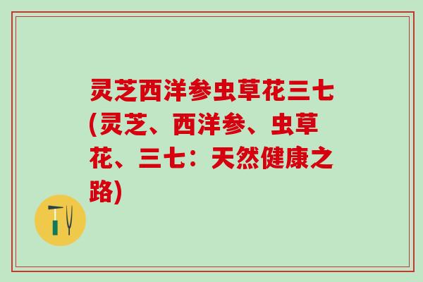 灵芝西洋参虫草花三七(灵芝、西洋参、虫草花、三七：天然健康之路)