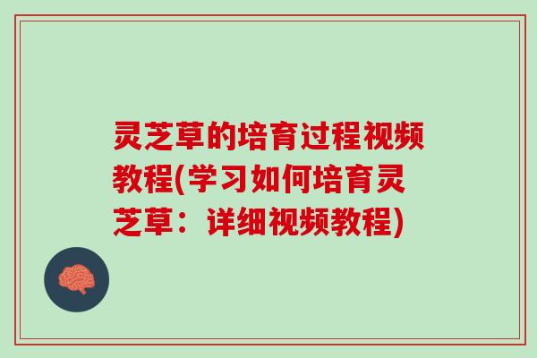 灵芝草的培育过程视频教程(学习如何培育灵芝草：详细视频教程)