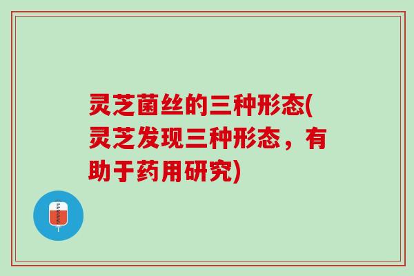 灵芝菌丝的三种形态(灵芝发现三种形态，有助于药用研究)