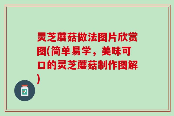 灵芝蘑菇做法图片欣赏图(简单易学,美味可口的灵芝蘑菇制作图解) 灵芝蘑菇做法图片欣赏图(简单易学,美味可口的灵芝蘑菇制作图解)