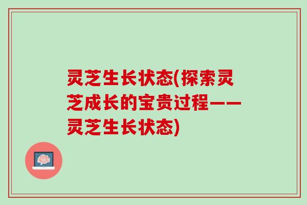 灵芝生长状态(探索灵芝成长的宝贵过程——灵芝生长状态)