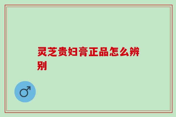 灵芝贵妇膏正品怎么辨别