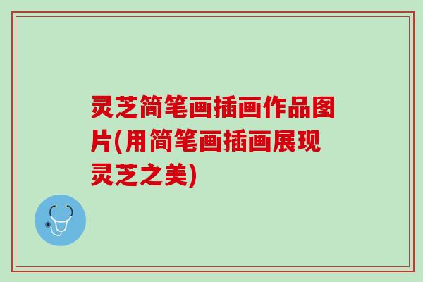 灵芝简笔画插画作品图片(用简笔画插画展现灵芝之美)