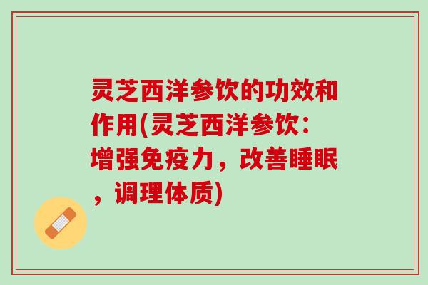 灵芝西洋参饮的功效和作用(灵芝西洋参饮：增强免疫力，改善睡眠，调理体质)