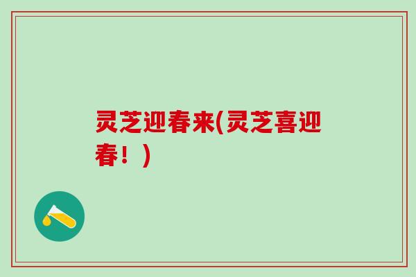 灵芝迎春来(灵芝喜迎春!) 灵芝迎春来(灵芝喜迎春!)