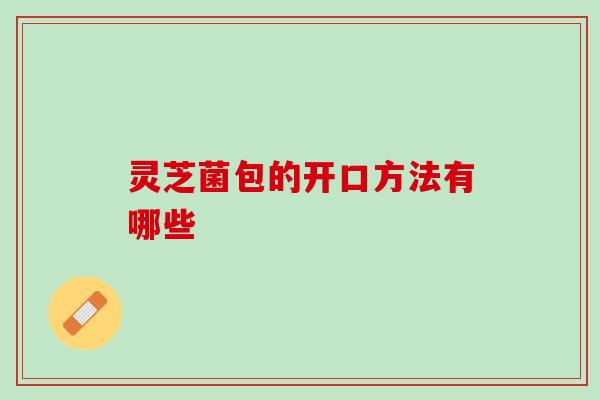灵芝菌包的开口方法有哪些