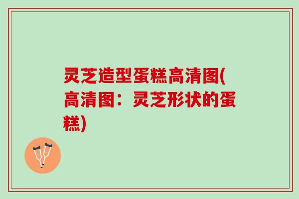 灵芝造型蛋糕高清图(高清图：灵芝形状的蛋糕)