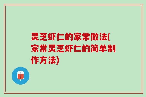 灵芝虾仁的家常做法(家常灵芝虾仁的简单制作方法)