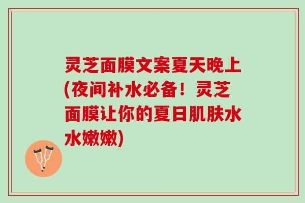 灵芝面膜文案夏天晚上(夜间补水必备！灵芝面膜让你的夏日肌肤水水嫩嫩)
