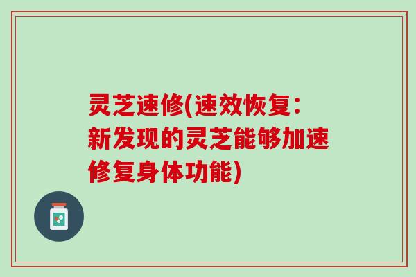 灵芝速修(速效恢复：新发现的灵芝能够加速修复身体功能)