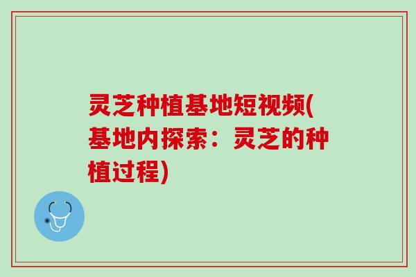 灵芝种植基地短视频(基地内探索：灵芝的种植过程)