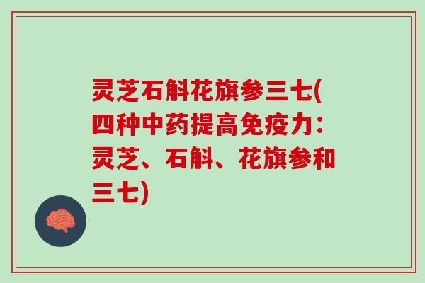 灵芝石斛花旗参三七(四种中药提高免疫力：灵芝、石斛、花旗参和三七)
