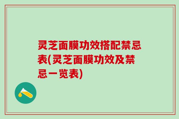 灵芝面膜功效搭配禁忌表(灵芝面膜功效及禁忌一览表)