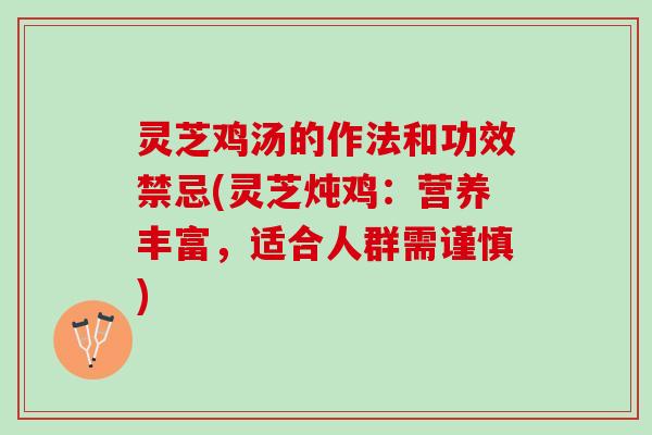 灵芝鸡汤的作法和功效禁忌(灵芝炖鸡：营养丰富，适合人群需谨慎)