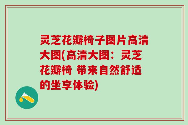 灵芝花瓣椅子图片高清大图(高清大图：灵芝花瓣椅 带来自然舒适的坐享体验)