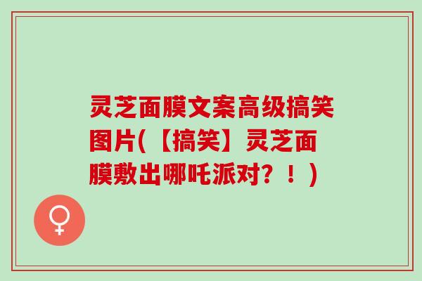 灵芝面膜文案高级搞笑图片(【搞笑】灵芝面膜敷出哪吒派对？！)