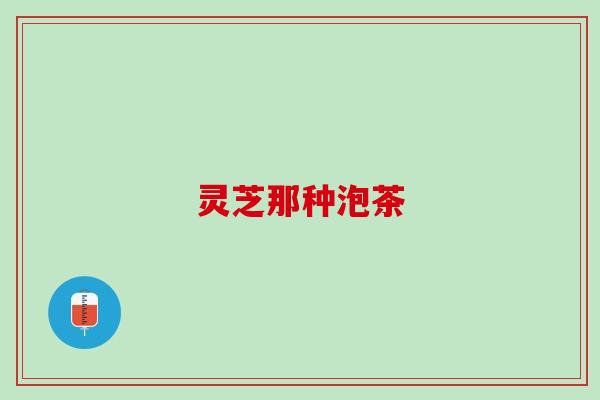 灵芝那种泡茶