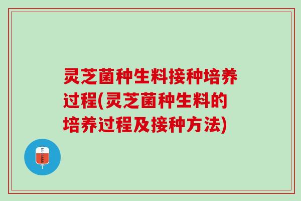灵芝菌种生料接种培养过程(灵芝菌种生料的培养过程及接种方法) 灵芝菌种生料接种培养过程(灵芝菌种生料的培养过程及接种方法)