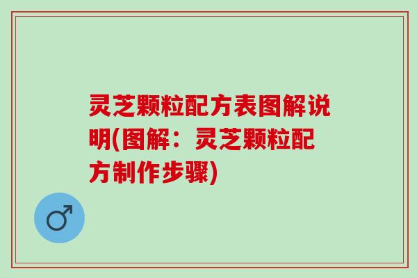 灵芝颗粒配方表图解说明(图解：灵芝颗粒配方制作步骤)