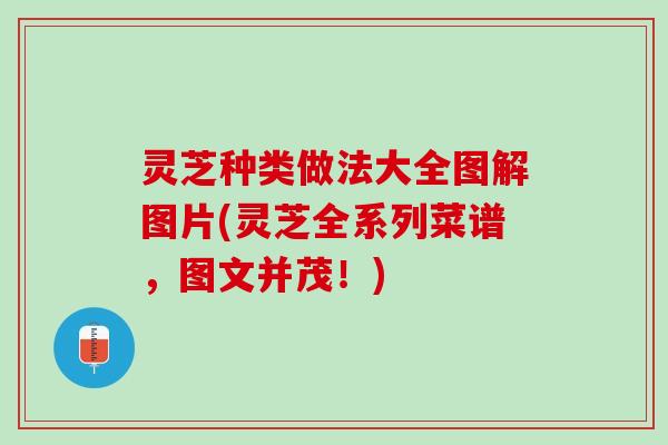 灵芝种类做法大全图解图片(灵芝全系列菜谱，图文并茂！)